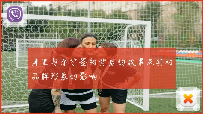 库里与李宁签约背后的故事及其对品牌形象的影响