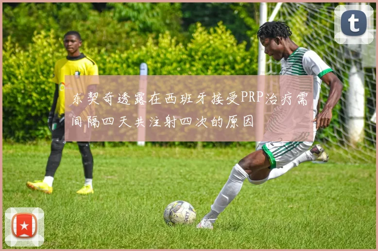 东契奇透露在西班牙接受PRP治疗需间隔四天共注射四次的原因