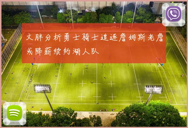 文胖分析勇士骑士追逐詹姆斯老詹或降薪续约湖人队