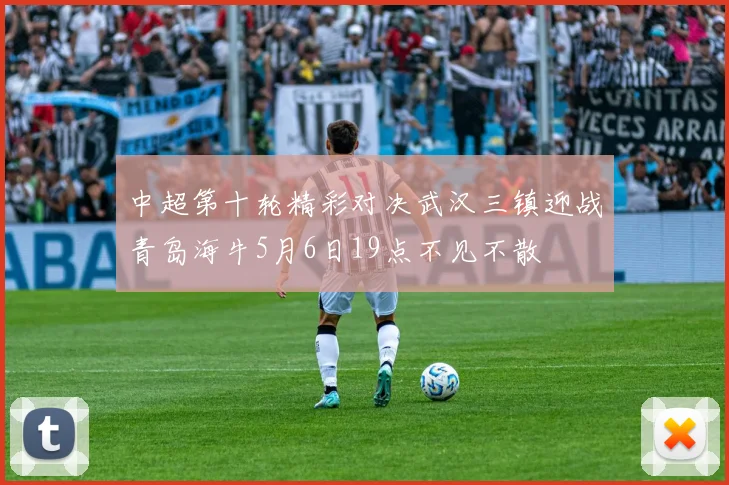 中超第十轮精彩对决武汉三镇迎战青岛海牛5月6日19点不见不散