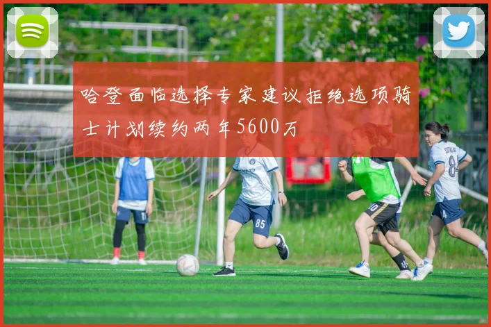 哈登面临选择专家建议拒绝选项骑士计划续约两年5600万