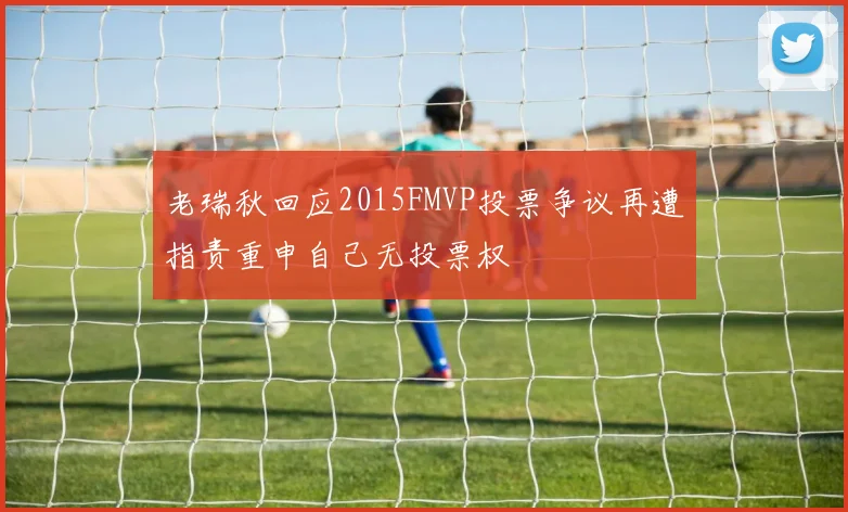 老瑞秋回应2015FMVP投票争议再遭指责重申自己无投票权