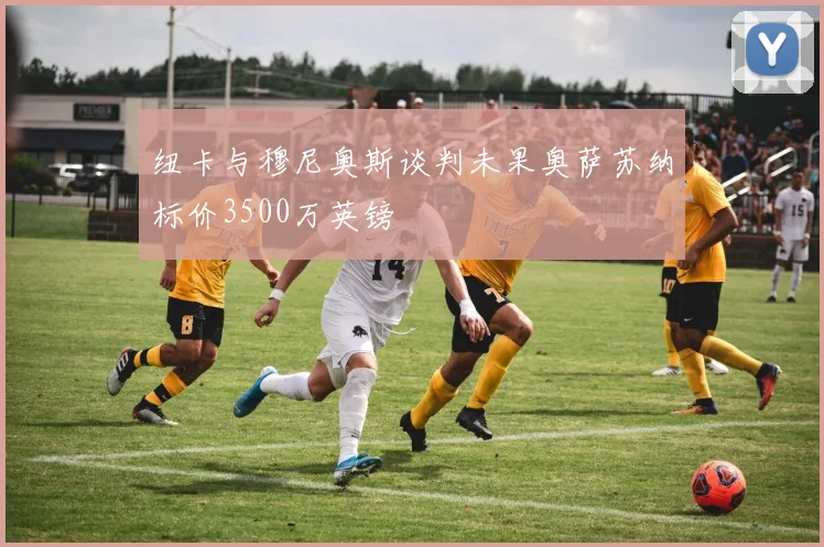 纽卡与穆尼奥斯谈判未果奥萨苏纳标价3500万英镑
