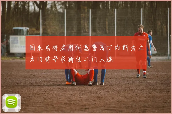 国米或将启用何塞普马丁内斯为主力门将寻求新任二门人选